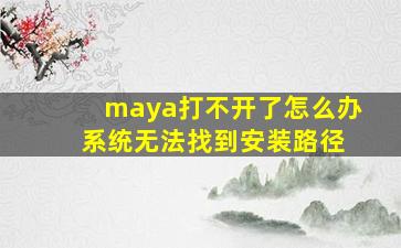 maya打不开了怎么办 系统无法找到安装路径